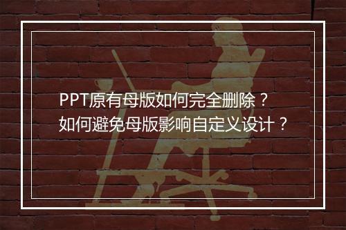 PPT原有母版如何完全删除？如何避免母版影响自定义设计？