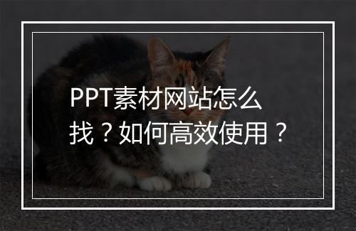 PPT素材网站怎么找？如何高效使用？