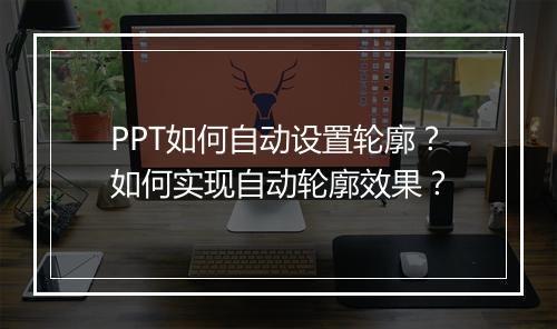 PPT如何自动设置轮廓？如何实现自动轮廓效果？