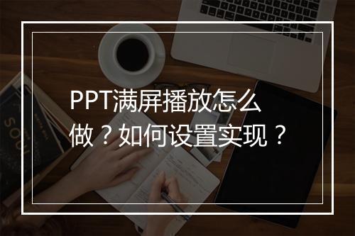 PPT满屏播放怎么做？如何设置实现？