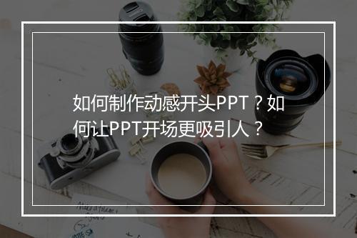 如何制作动感开头PPT？如何让PPT开场更吸引人？