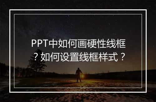 PPT中如何画硬性线框？如何设置线框样式？