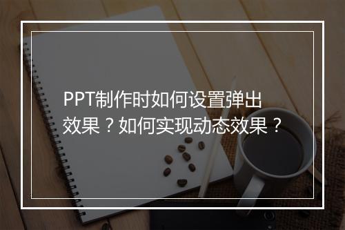 PPT制作时如何设置弹出效果？如何实现动态效果？