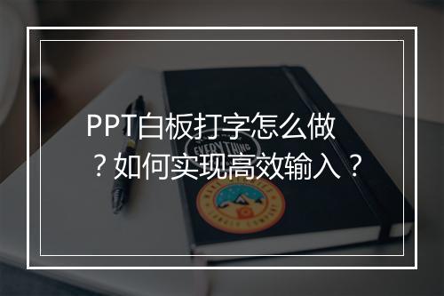 PPT白板打字怎么做？如何实现高效输入？