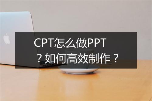 CPT怎么做PPT？如何高效制作？