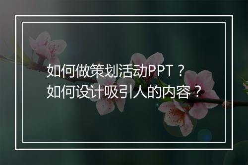 如何做策划活动PPT？如何设计吸引人的内容？