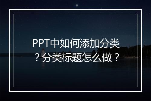 PPT中如何添加分类？分类标题怎么做？
