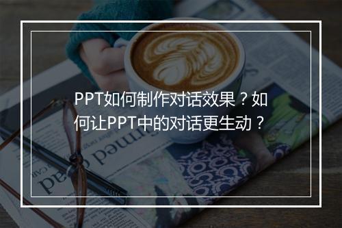PPT如何制作对话效果？如何让PPT中的对话更生动？