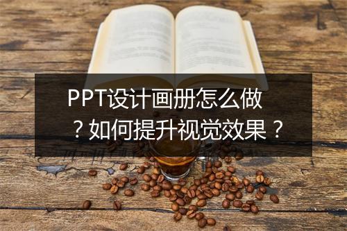 PPT设计画册怎么做？如何提升视觉效果？