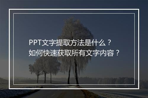 PPT文字提取方法是什么？如何快速获取所有文字内容？