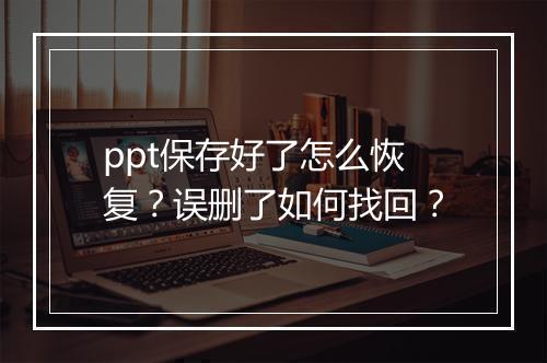 ppt保存好了怎么恢复?误删了如何找回?