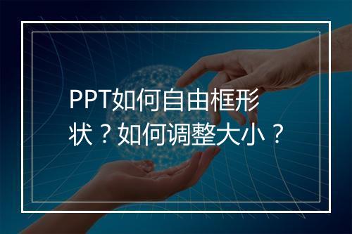 PPT如何自由框形状？如何调整大小？