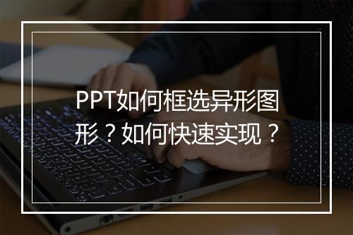 PPT如何框选异形图形？如何快速实现？