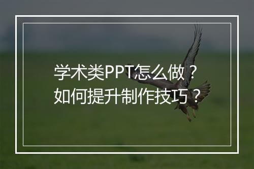 学术类PPT怎么做？如何提升制作技巧？