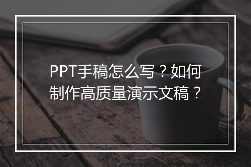 PPT手稿怎么写？如何制作高质量演示文稿？