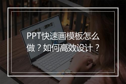 PPT快速画模板怎么做？如何高效设计？