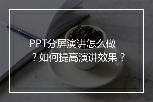 PPT分屏演讲怎么做？如何提高演讲效果？