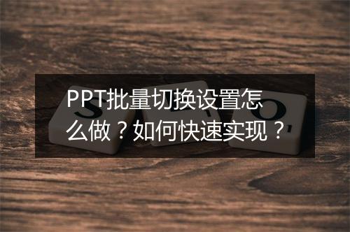 PPT批量切换设置怎么做？如何快速实现？