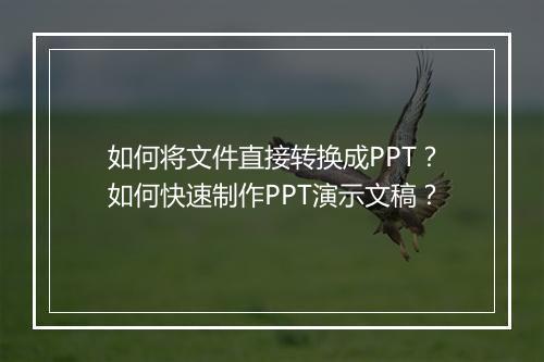 如何将文件直接转换成PPT？如何快速制作PPT演示文稿？