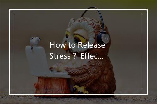 How to Release Stress？ Effective Stress Relief Techniques Explained