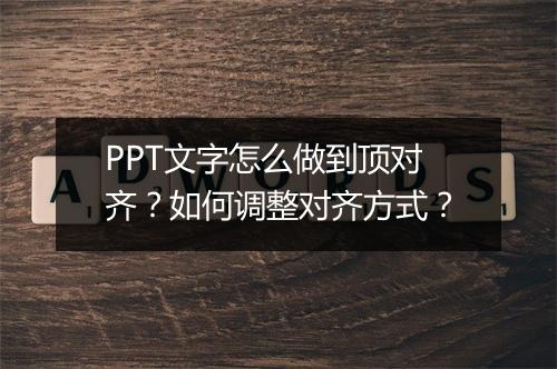 PPT文字怎么做到顶对齐？如何调整对齐方式？