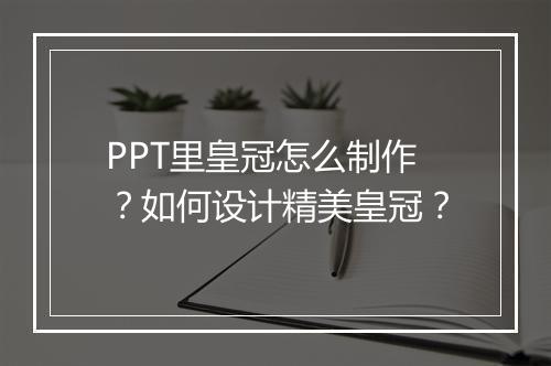 PPT里皇冠怎么制作？如何设计精美皇冠？
