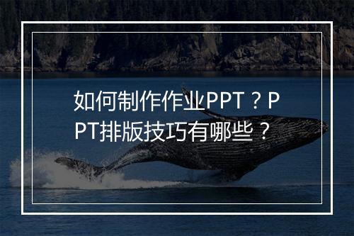 如何制作作业PPT？PPT排版技巧有哪些？