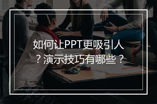 如何让PPT更吸引人？演示技巧有哪些？