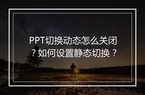 PPT切换动态怎么关闭？如何设置静态切换？