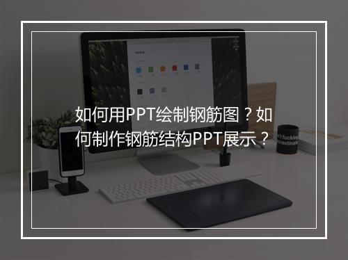 如何用PPT绘制钢筋图？如何制作钢筋结构PPT展示？