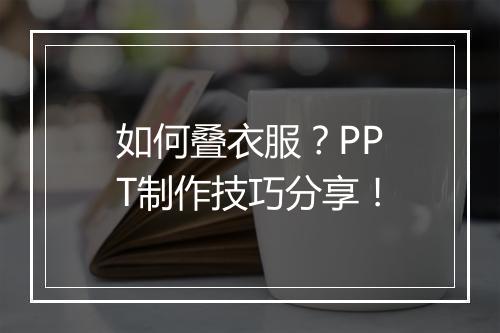 如何叠衣服？PPT制作技巧分享！