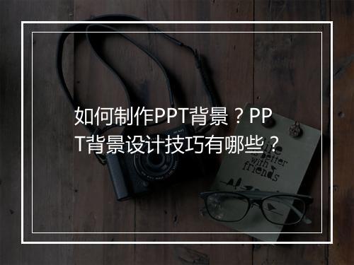 如何制作PPT背景？PPT背景设计技巧有哪些？