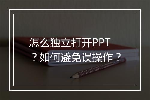 怎么独立打开PPT？如何避免误操作？