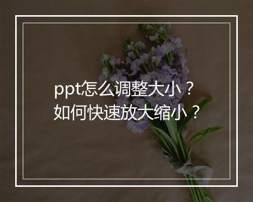 ppt怎么调整大小？如何快速放大缩小？