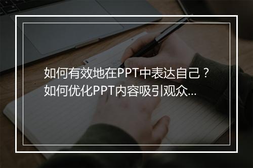 如何有效地在PPT中表达自己？如何优化PPT内容吸引观众？