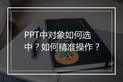 PPT中对象如何选中？如何精准操作？