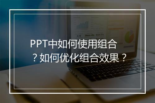 PPT中如何使用组合？如何优化组合效果？