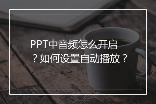 PPT中音频怎么开启？如何设置自动播放？