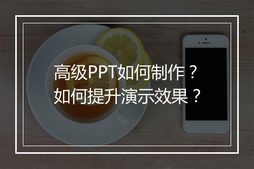 高级PPT如何制作？如何提升演示效果？