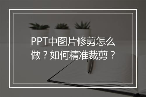 PPT中图片修剪怎么做？如何精准裁剪？