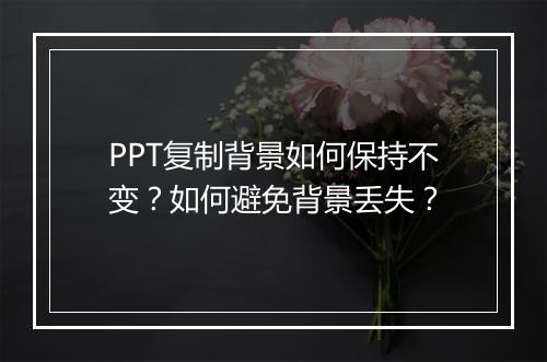 PPT复制背景如何保持不变？如何避免背景丢失？