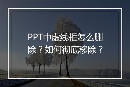 PPT中虚线框怎么删除？如何彻底移除？
