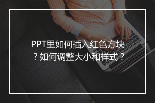 PPT里如何插入红色方块？如何调整大小和样式？