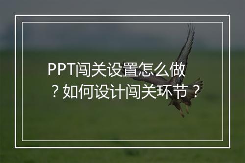PPT闯关设置怎么做？如何设计闯关环节？