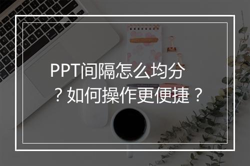 PPT间隔怎么均分？如何操作更便捷？