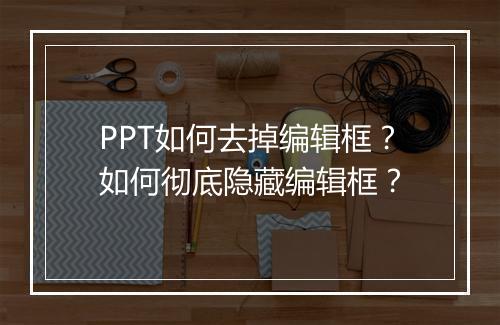 PPT如何去掉编辑框？如何彻底隐藏编辑框？