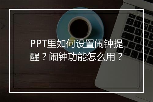 PPT里如何设置闹钟提醒？闹钟功能怎么用？