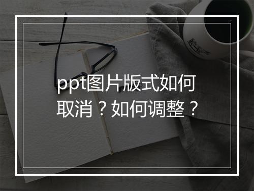 ppt图片版式如何取消？如何调整？