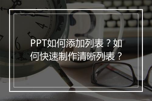 PPT如何添加列表？如何快速制作清晰列表？