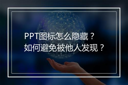 PPT图标怎么隐藏？如何避免被他人发现？
